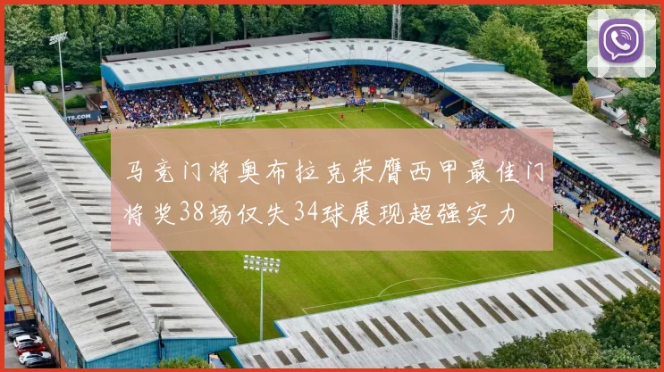 马竞门将奥布拉克荣膺西甲最佳门将奖38场仅失34球展现超强实力