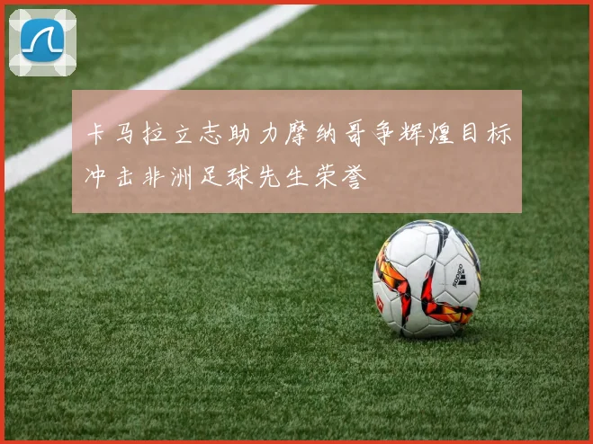 卡马拉立志助力摩纳哥争辉煌目标冲击非洲足球先生荣誉