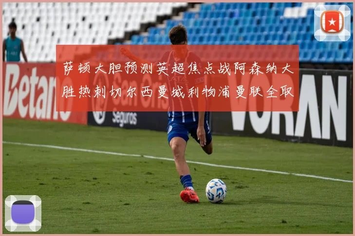 萨顿大胆预测英超焦点战阿森纳大胜热刺切尔西曼城利物浦曼联全取三分