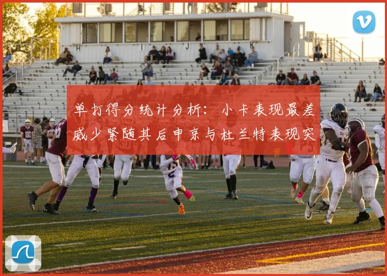 单打得分统计分析：小卡表现最差威少紧随其后申京与杜兰特表现突出