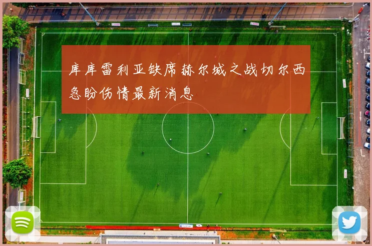 库库雷利亚缺席赫尔城之战切尔西急盼伤情最新消息
