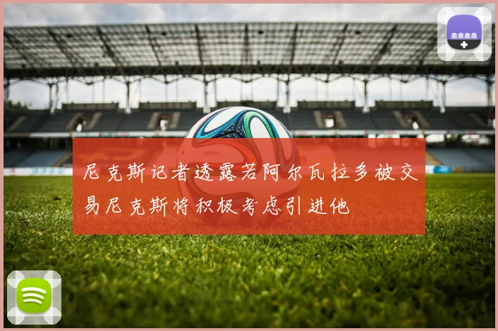 尼克斯记者透露若阿尔瓦拉多被交易尼克斯将积极考虑引进他