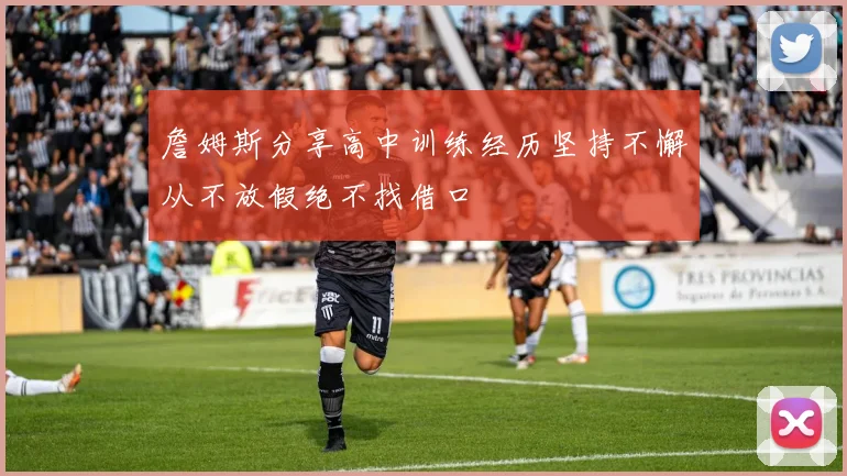 詹姆斯分享高中训练经历坚持不懈从不放假绝不找借口