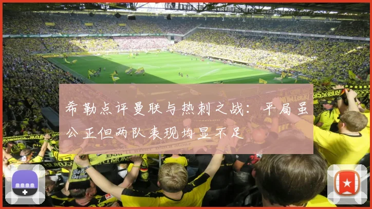 希勒点评曼联与热刺之战：平局虽公正但两队表现均显不足