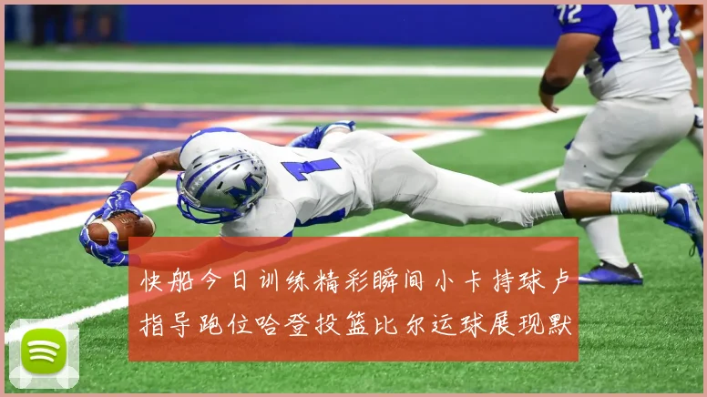 快船今日训练精彩瞬间小卡持球卢指导跑位哈登投篮比尔运球展现默契