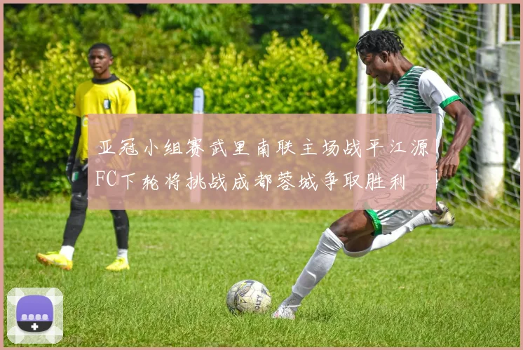 亚冠小组赛武里南联主场战平江源FC下轮将挑战成都蓉城争取胜利