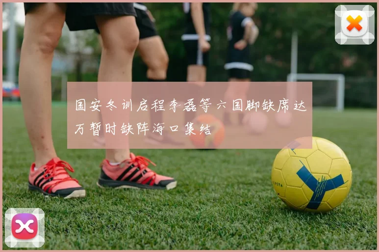 国安冬训启程李磊等六国脚缺席达万暂时缺阵海口集结