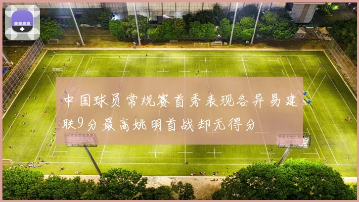 中国球员常规赛首秀表现各异易建联9分最高姚明首战却无得分