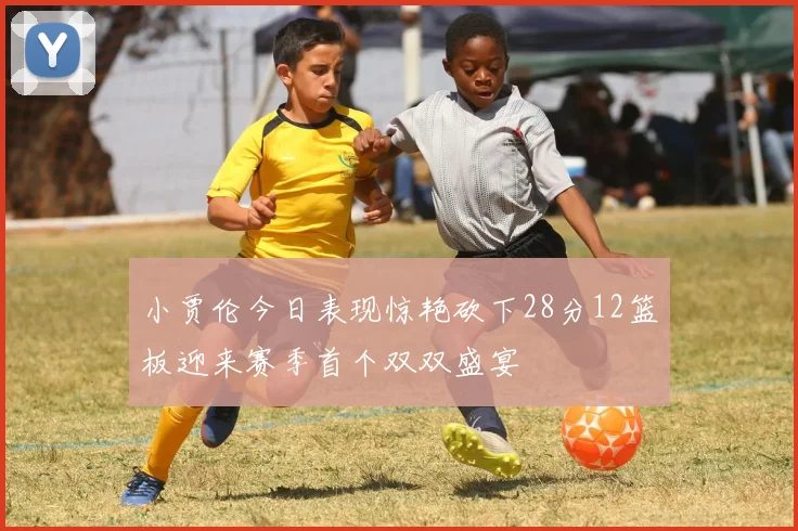 小贾伦今日表现惊艳砍下28分12篮板迎来赛季首个双双盛宴