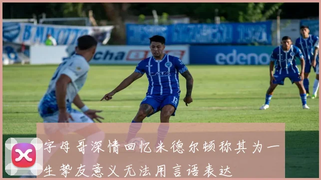 字母哥深情回忆米德尔顿称其为一生挚友意义无法用言语表达