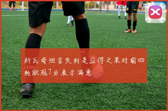 科瓦奇坦言失利是应得之果对前四轮欧冠7分表示满意