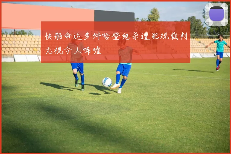快船命运多舛哈登绝杀遭犯规裁判无视令人唏嘘