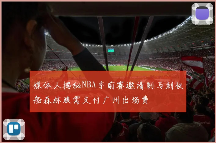 媒体人揭秘NBA季前赛邀请制马刺快船森林狼需支付广州出场费